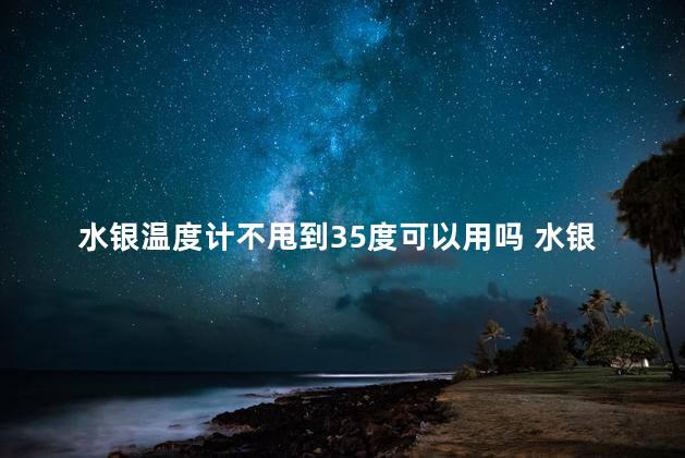 水银温度计不甩到35度可以用吗 水银没甩回35测有用么